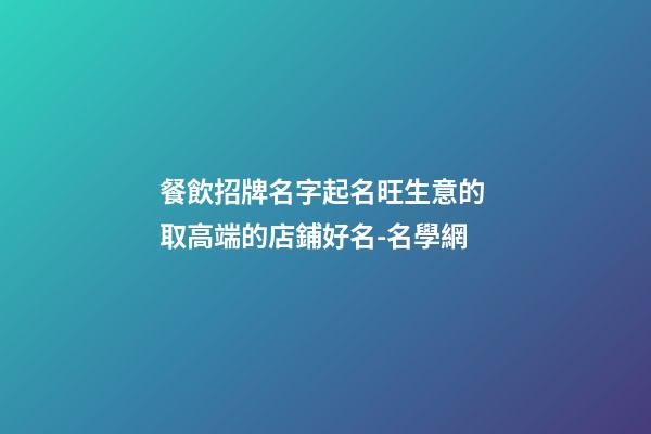餐飲招牌名字起名旺生意的 取高端的店鋪好名-名學網-第1張-店鋪起名-玄機派